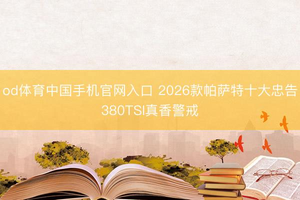 od体育中国手机官网入口 2026款帕萨特十大忠告380TSI真香警戒