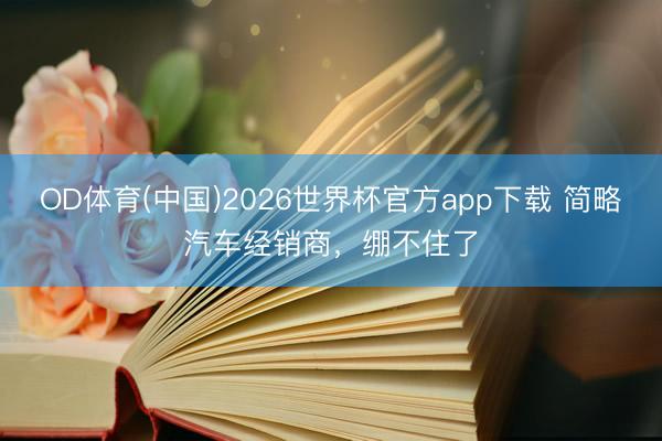 OD体育(中国)2026世界杯官方app下载 简略汽车经销商，绷不住了