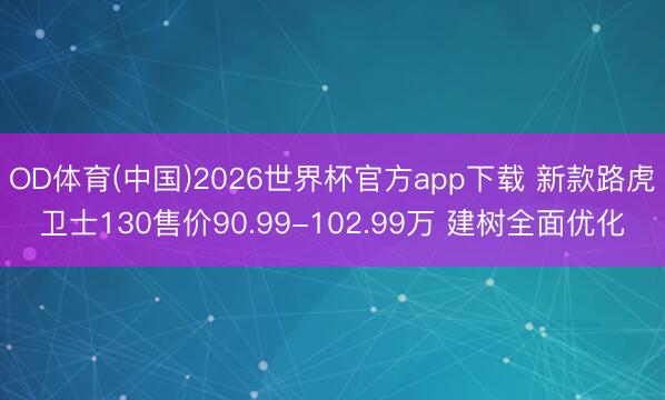 OD体育(中国)2026世界杯官方app下载 新款路虎卫士130售价90.99-102.99万 建树全面优化