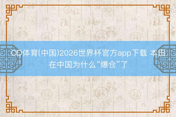 OD体育(中国)2026世界杯官方app下载 本田在中国为什么“爆仓”了