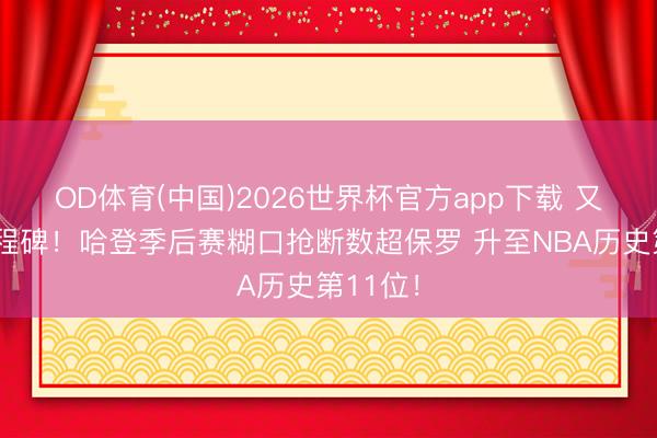 OD体育(中国)2026世界杯官方app下载 又一个里程碑！哈登季后赛糊口抢断数超保罗 升至NBA历史第11位！