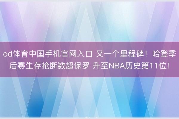 od体育中国手机官网入口 又一个里程碑！哈登季后赛生存抢断数超保罗 升至NBA历史第11位！