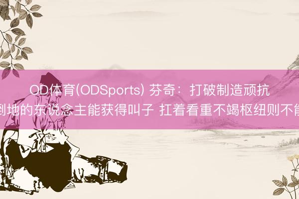 OD体育(ODSports) 芬奇：打破制造顽抗倒地的东说念主能获得叫子 扛着看重不竭枢纽则不能