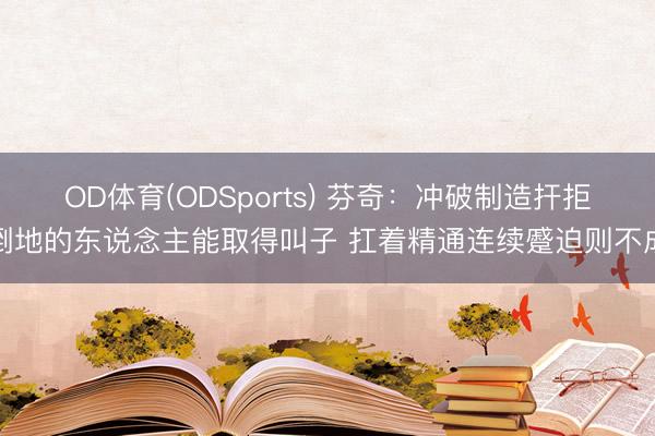 OD体育(ODSports) 芬奇：冲破制造扞拒倒地的东说念主能取得叫子 扛着精通连续蹙迫则不成