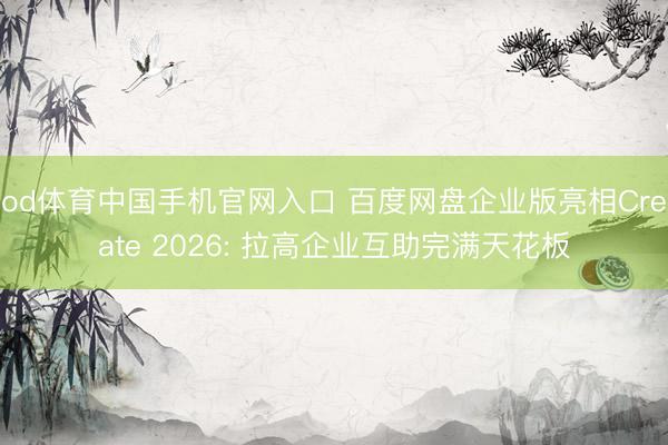 od体育中国手机官网入口 百度网盘企业版亮相Create 2026: 拉高企业互助完满天花板