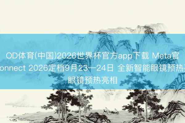 OD体育(中国)2026世界杯官方app下载 Meta官宣Connect 2026定档9月23—24日 全新智能眼镜预热亮相