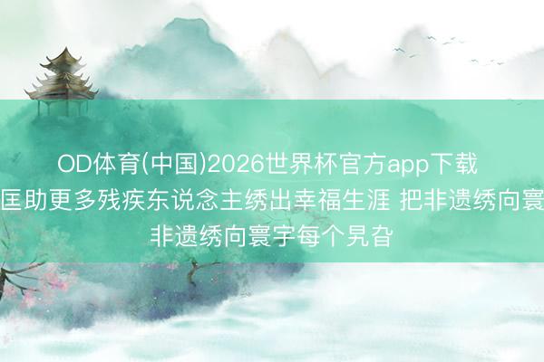 OD体育(中国)2026世界杯官方app下载 陆永江：愿匡助更多残疾东说念主绣出幸福生涯 把非遗绣向寰宇每个旯旮