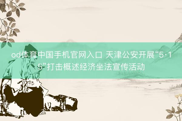 od体育中国手机官网入口 天津公安开展“5·15”打击概述经济坐法宣传活动