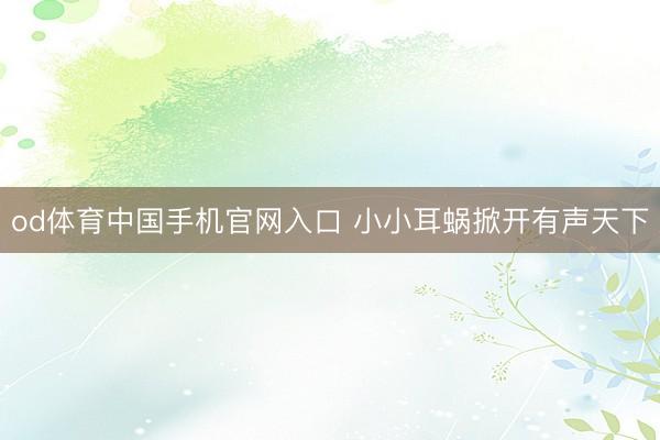 od体育中国手机官网入口 小小耳蜗掀开有声天下
