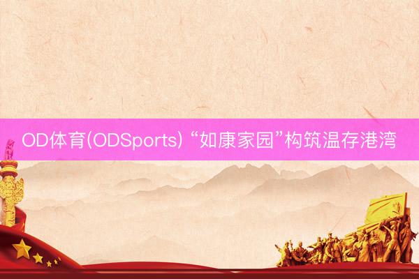 OD体育(ODSports) “如康家园”构筑温存港湾