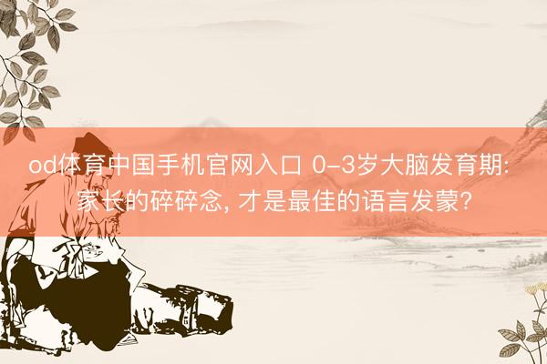 od体育中国手机官网入口 0-3岁大脑发育期: 家长的碎碎念， 才是最佳的语言发蒙?