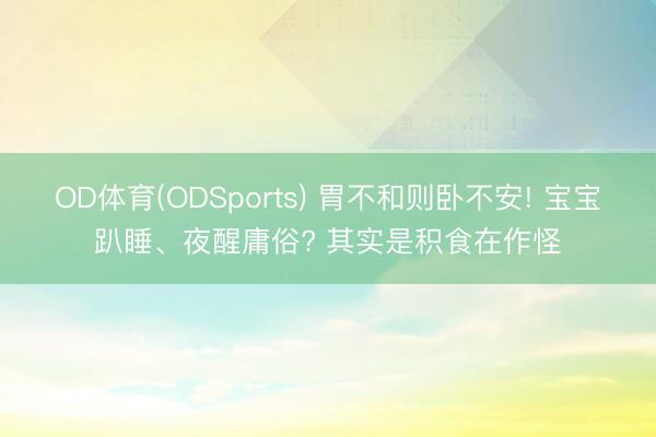 OD体育(ODSports) 胃不和则卧不安! 宝宝趴睡、夜醒庸俗? 其实是积食在作怪