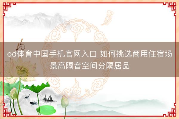 od体育中国手机官网入口 如何挑选商用住宿场景高隔音空间分隔居品