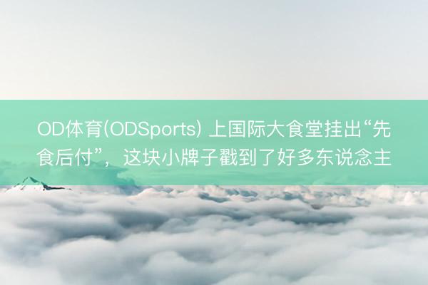 OD体育(ODSports) 上国际大食堂挂出“先食后付”，这块小牌子戳到了好多东说念主
