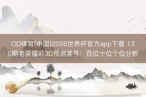 OD体育(中国)2026世界杯官方app下载 130期老梁福彩3D预测奖号：百位十位个位分析