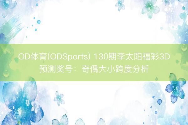 OD体育(ODSports) 130期李太阳福彩3D预测奖号：奇偶大小跨度分析