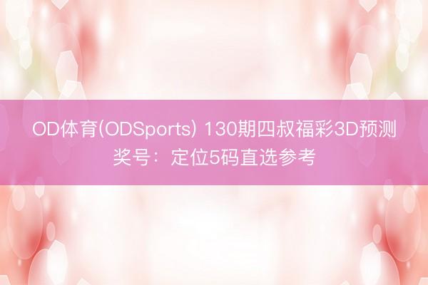 OD体育(ODSports) 130期四叔福彩3D预测奖号：定位5码直选参考
