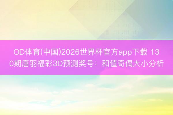 OD体育(中国)2026世界杯官方app下载 130期唐羽福彩3D预测奖号：和值奇偶大小分析