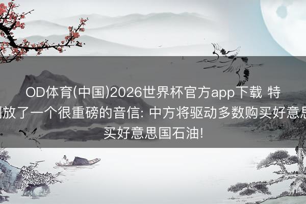 OD体育(中国)2026世界杯官方app下载 特朗普刚刚放了一个很重磅的音信: 中方将驱动多数购买好意思国石油!