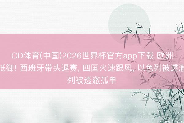 OD体育(中国)2026世界杯官方app下载 欧洲集体抵御! 西班牙带头退赛， 四国火速跟风， 以色列被透澈孤单