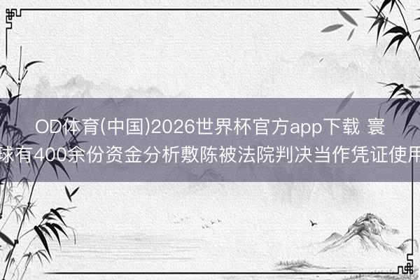 OD体育(中国)2026世界杯官方app下载 寰球有400余份资金分析敷陈被法院判决当作凭证使用