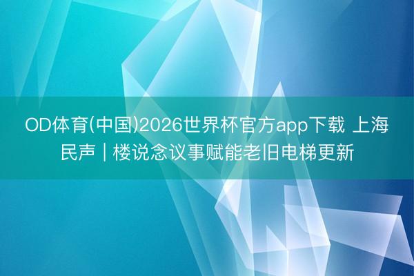 OD体育(中国)2026世界杯官方app下载 上海民声 | 楼说念议事赋能老旧电梯更新