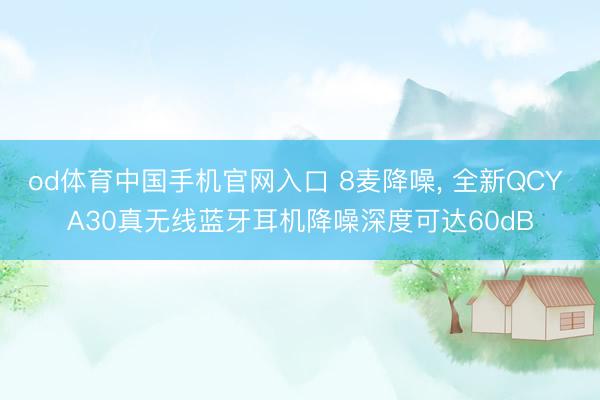 od体育中国手机官网入口 8麦降噪， 全新QCY A30真无线蓝牙耳机降噪深度可达60dB