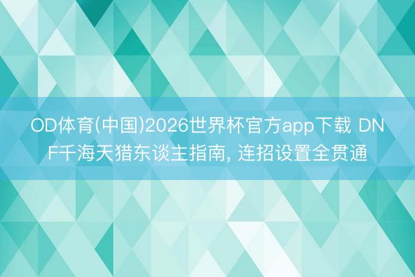 OD体育(中国)2026世界杯官方app下载 DNF千海天猎东谈主指南， 连招设置全贯通