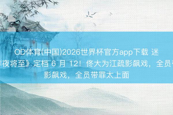 OD体育(中国)2026世界杯官方app下载 迷雾戏院《昨夜将至》定档 6 月 12！佟大为江疏影飙戏，全员带罪太上面