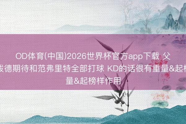 OD体育(中国)2026世界杯官方app下载 父亲：谢泼德期待和范弗里特全部打球 KD的话很有重量&起榜样作用