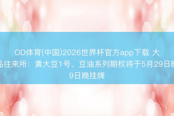 OD体育(中国)2026世界杯官方app下载 大连商品往来所：黄大豆1号、豆油系列期权将于5月29日晚挂牌