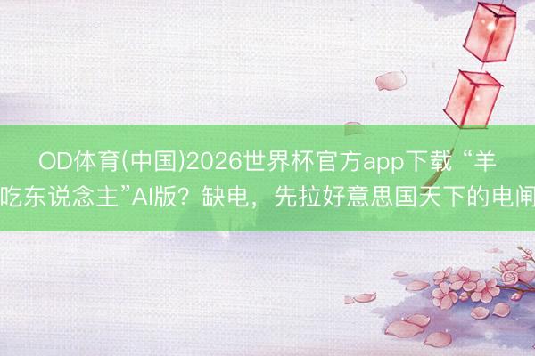 OD体育(中国)2026世界杯官方app下载 “羊吃东说念主”AI版？缺电，先拉好意思国天下的电闸