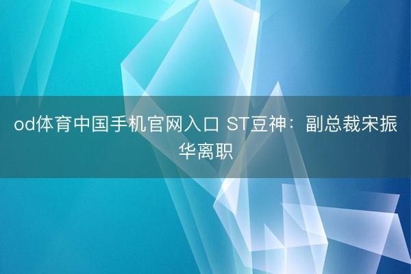od体育中国手机官网入口 ST豆神：副总裁宋振华离职