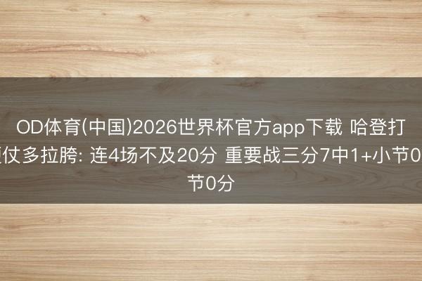 OD体育(中国)2026世界杯官方app下载 哈登打硬仗多拉胯: 连4场不及20分 重要战三分7中1+小节0分