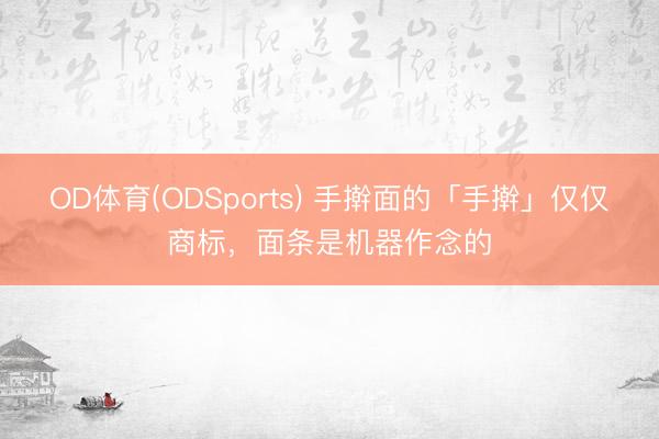 OD体育(ODSports) 手擀面的「手擀」仅仅商标，面条是机器作念的