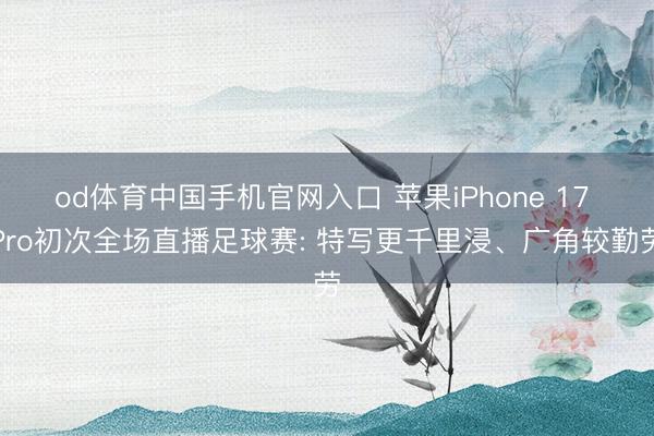 od体育中国手机官网入口 苹果iPhone 17 Pro初次全场直播足球赛: 特写更千里浸、广角较勤劳