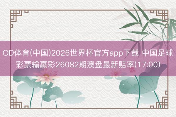OD体育(中国)2026世界杯官方app下载 中国足球彩票输赢彩26082期澳盘最新赔率(17:00)