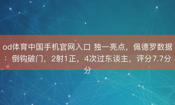 od体育中国手机官网入口 独一亮点，佩德罗数据：倒钩破门，2射1正，<a href=