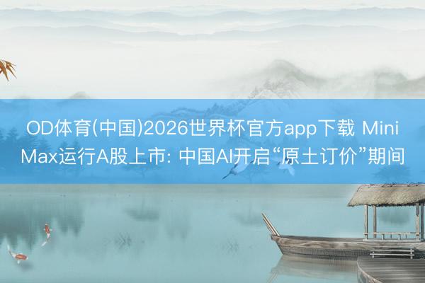 OD体育(中国)2026世界杯官方app下载 MiniMax
