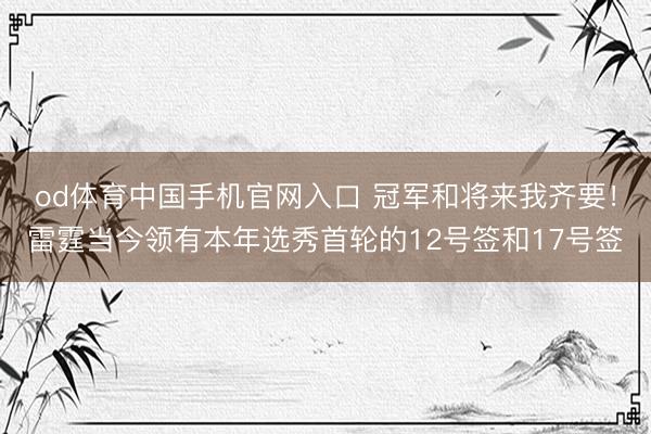 od体育中国手机官网入口 冠军和将来我齐要！雷霆当今领有本年选秀首轮的12号签和17号签