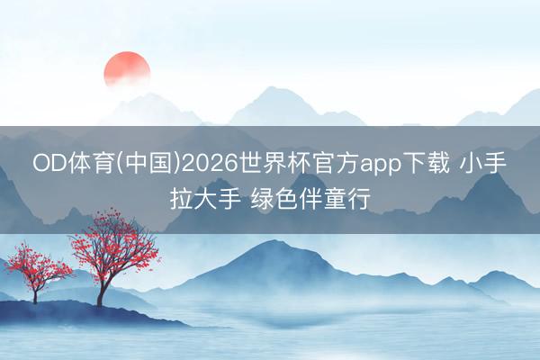 OD体育(中国)2026世界杯官方app下载 小手拉大手 绿色伴童行