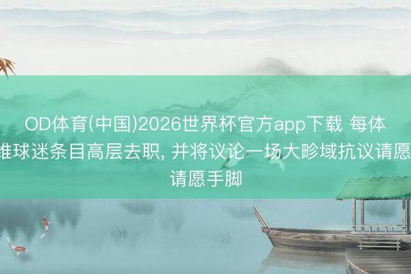 OD体育(中国)2026世界杯官方app下载 每体: 塞维球迷条目高层去职， 并将议论一场大畛域抗议请愿手脚