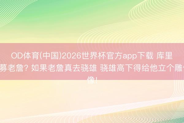 OD体育(中国)2026世界杯官方app下载 库里招募老詹? 如果老詹真去骁雄 骁雄高下得给他立个雕像!