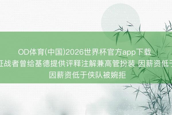OD体育(中国)2026世界杯官方app下载 好意思记：征战者曾给基德提供评释注解兼高管扮装 因薪资低于侠队被婉拒