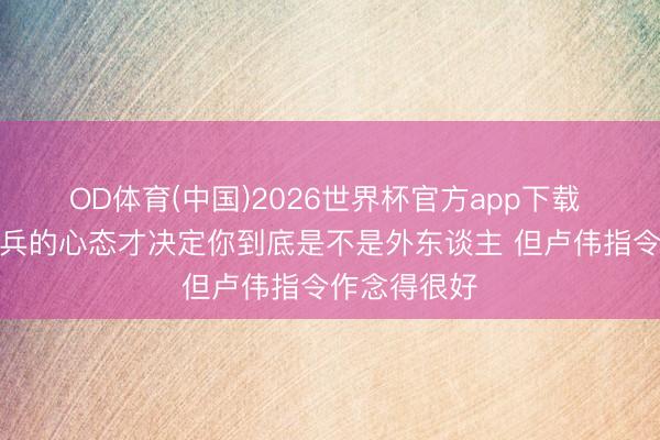 OD体育(中国)2026世界杯官方app下载 京媒:雇佣兵的心态才决定你到底是不是外东谈主 但卢伟指令作念得很好