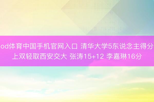 od体育中国手机官网入口 清华大学5东说念主得分上双轻取西安交大 张涛15+12 李嘉琳16分
