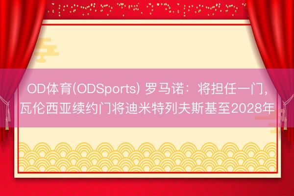 OD体育(ODSports) 罗马诺：将担任一门，瓦伦西亚续约门将迪米特列夫斯基至2028年