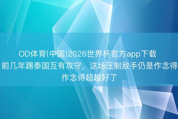 OD体育(中国)2026世界杯官方app下载 韦世豪：前几年踢泰国互有攻守，这场压制敌手仍是作念得超越好了