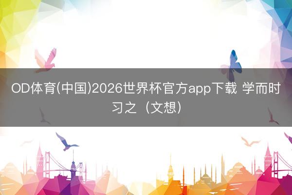 OD体育(中国)2026世界杯官方app下载 学而时习之（文想）
