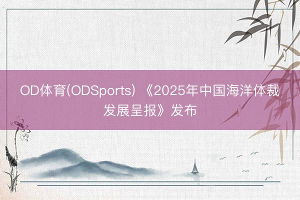 OD体育(ODSports) 《2025年中国海洋体裁发展呈报》发布